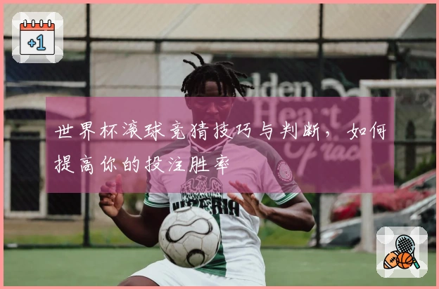 世界杯滚球竞猜技巧与判断，如何提高你的投注胜率