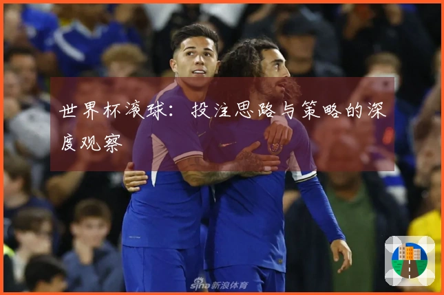 世界杯滚球：投注思路与策略的深度观察