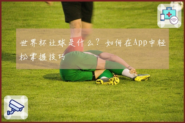 世界杯让球是什么？如何在App中轻松掌握技巧