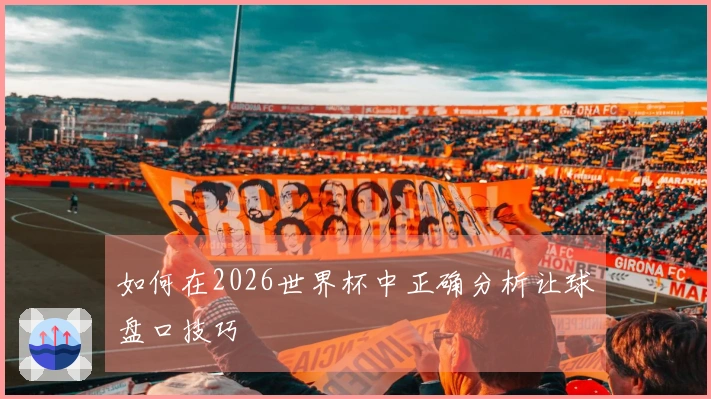 如何在2026世界杯中正确分析让球盘口技巧