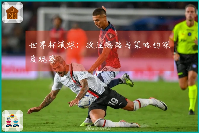 世界杯滚球：投注思路与策略的深度观察