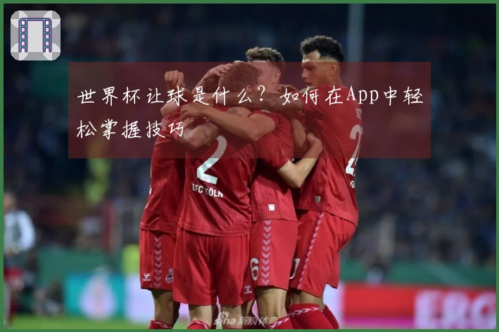 世界杯让球是什么？如何在App中轻松掌握技巧