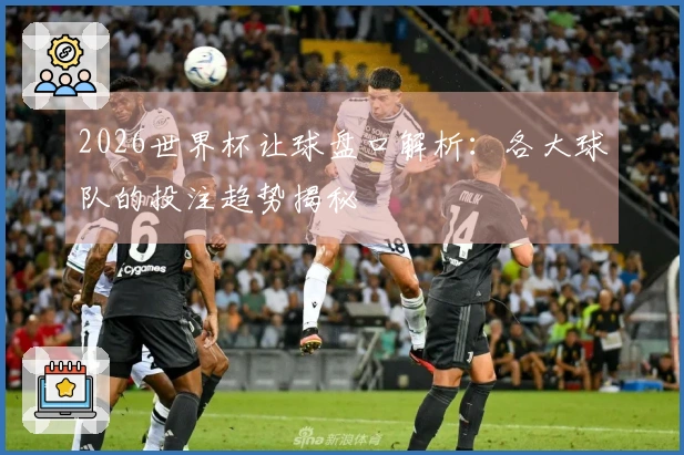 2026世界杯让球盘口解析：各大球队的投注趋势揭秘
