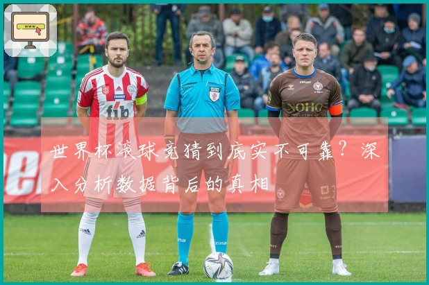 世界杯滚球竞猜到底实不可靠？深入分析数据背后的真相