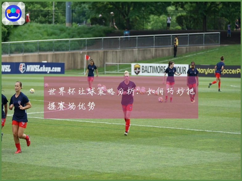 世界杯让球策略分析：如何巧妙把握赛场优势